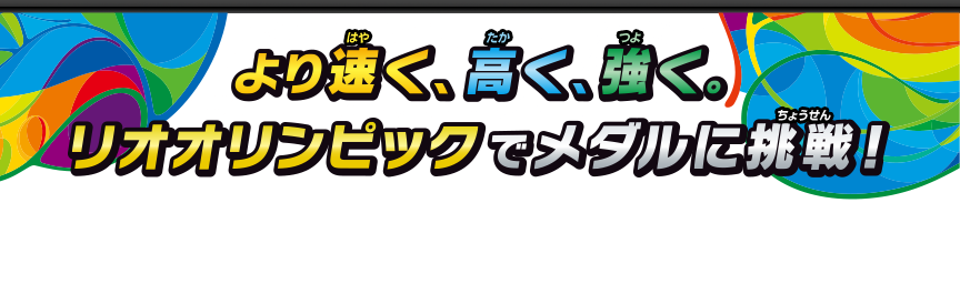 より速く、高く、強く。リオオリンピックでメダルに挑戦！