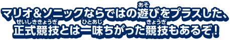 マリオ＆ソニックならではの遊びをプラスした、正式競技とは一味ちがった競技もあるぞ！