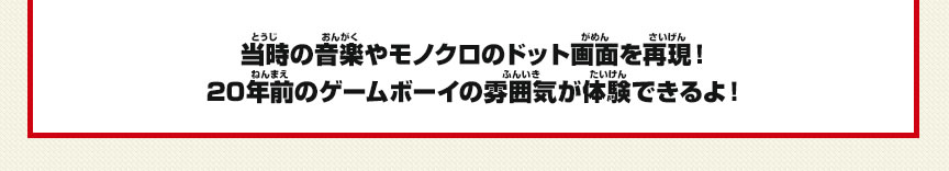 当時の音楽やモノクロのドット画面を再現！20年前のゲームボーイの雰囲気が体験できるよ！