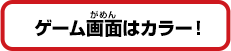 ゲーム画面はカラー！