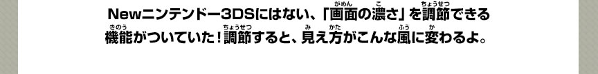 Newニンテンドー3DSにはない、「画面の濃さ」を調節できる機能がついていた！調節すると、見え方がこんな風に変わるよ。