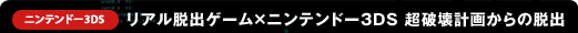 ニンテンドー3DS リアル脱出ゲーム×ニンテンドー3DS 超破壊計画からの脱出