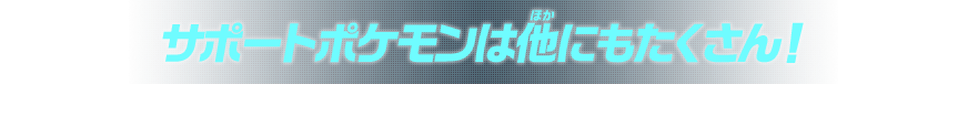 サポートポケモンは他にもたくさん！