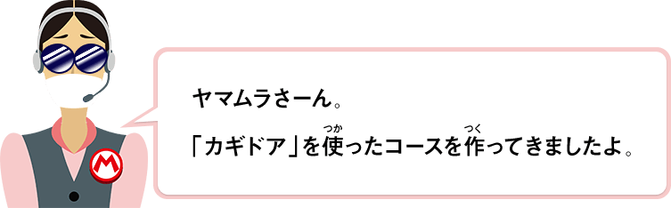 ヤマムラさーん。「カギドア」を使ったコースを作ってきましたよ。