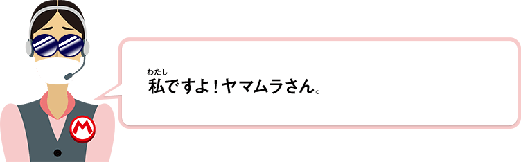 私ですよ！ヤマムラさん