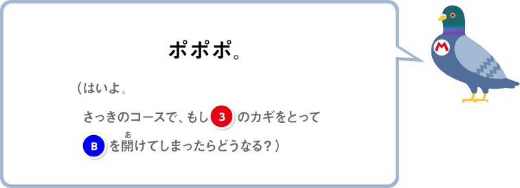 ポポポ。（はいよ。さっきのコースで、もし③のカギをとってBを開けてしまったらどうなる？）