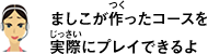 ましこが作ったコースを実際にプレイできるよ