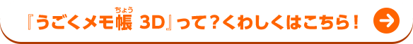 『うごくメモ帳 3D』って？くわしくはこちら！
