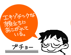 エキゾチックな顔立ちにあこがれている。ブチョー