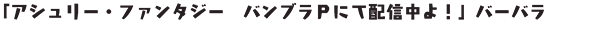 「アシュリー・ファンタジー　バンブラPにて配信中よ！」バーバラ