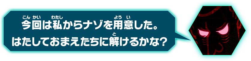 今回は私からナゾを用意した。はたしておまえたちに解けるかな？