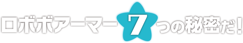 これがロボボアーマー7つの秘密だ！
