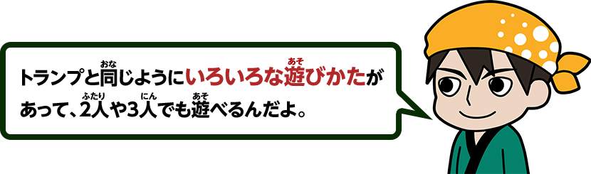 トランプと同じようにいろいろな遊びかたがあって、2人や3人でも遊べるんだよ。