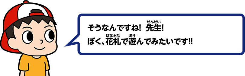 そうなんですね！先生！ぼく、花札で遊んでみたいです！！