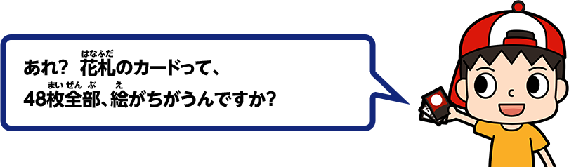 あれ？ 花札のカードって、48枚全部、絵がちがうんですか？