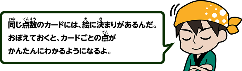 同じ点数のカードには、絵に決まりがあるんだ。おぼえておくと、カードごとの点がかんたんにわかるようになるよ。