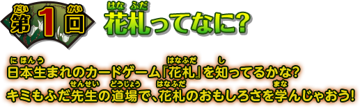 第1回 花札ってなに？ 日本生まれのカードゲーム『花札』を知ってるかな？ キミもふだ先生の道場で、花札のおもしろさを学んじゃおう！