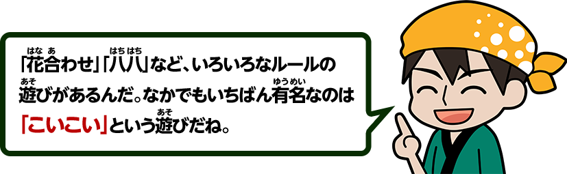 「花合わせ」「八八」など、いろいろなルールの遊びがあるんだ。なかでもいちばん有名なのは「こいこい」という遊びだね。