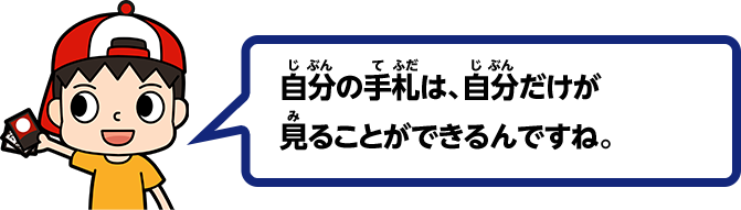 自分の手札は、自分だけが見ることができるんですね。