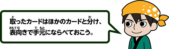 取ったカードはほかのカードと分け、表向きで手元にならべておこう。