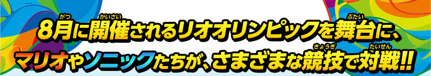 ８月に開催されるリオオリンピックを舞台に、マリオやソニックたちが、さまざまな競技で対戦！！