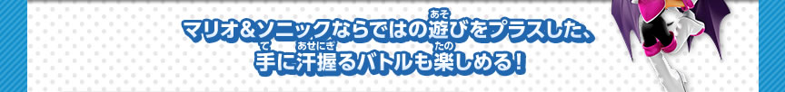 マリオ＆ソニックならではの遊びをプラスした、手に汗握るバトルも楽しめる！