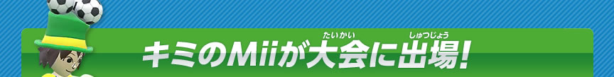 キミのMiiが大会に出場！