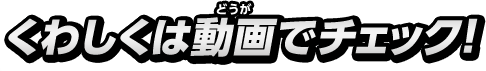 くわしくは動画でチェック！