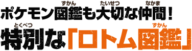 ポケモン図鑑も大切な仲間！特別な「ロトム図鑑」
