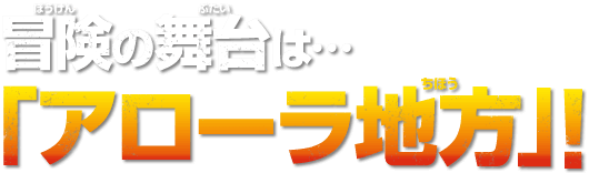 冒険の舞台は…「アローラ地方」！