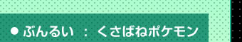 ぶんるい：くさばねポケモン