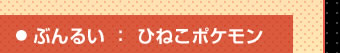 ぶんるい：ひねこポケモン