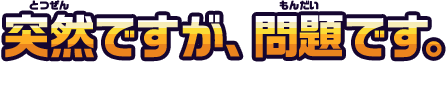 突然ですが、問題です。