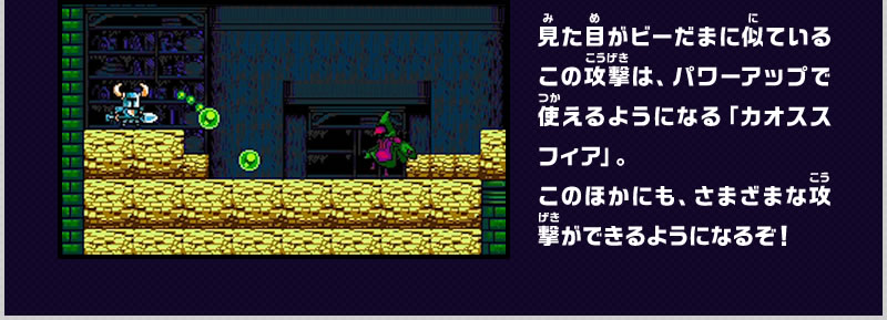 見た目がビーだまに似ているこの攻撃は、パワーアップで使えるようになる「カオススフィア」。このほかにも、さまざまな攻撃ができるようになるぞ！
