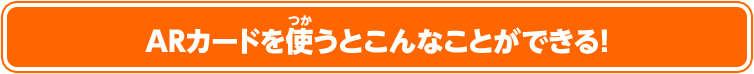 ARカードを使うとこんなことができる！