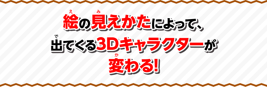 絵の見えかたによって、出てくる3Dキャラクターが変わる！