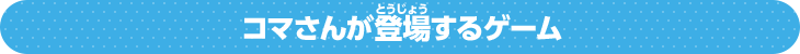 コマさんが登場するゲーム