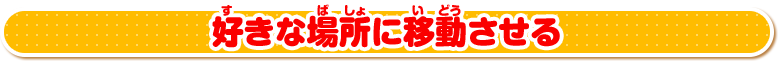 好きな場所に移動させる