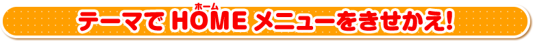 テーマでHOMEメニューをきせかえ！