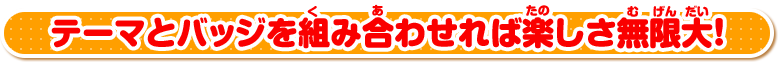 テーマとバッジを組み合わせれば楽しさ無限大！