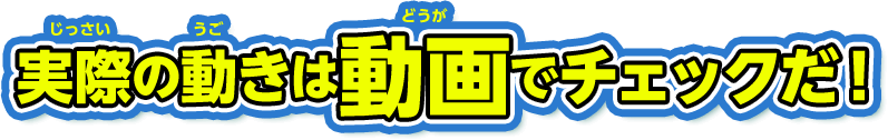 実際の動きは動画でチェックだ！