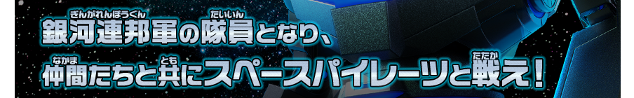銀河連邦軍の隊員となり、仲間たちと共にスペースパイレーツと戦え！