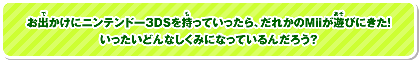 お出かけにニンテンドー3DSを持っていったら、だれかのMiiが遊びにきた！いったいどんなしくみになっているんだろう？