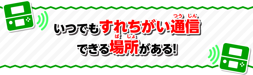 いつでもすれちがい通信できる場所がある！