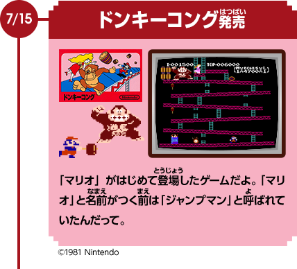 7/15　ドンキーコング発売　「マリオ」がはじめて登場したゲームだよ。 「マリオ」と名前がつく前は「ジャンプマン」と呼ばれていたんだって。©1981 Nintendo