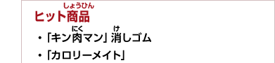 ヒット商品　・「キン肉マン」消しゴム　・「カロリーメイト」