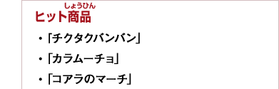 ヒット商品　・「チクタクバンバン」　・「カラムーチョ」　・「コアラのマーチ」