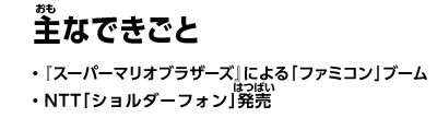 主なできごと　・『スーパーマリオブラザーズ』による「ファミコン」ブーム　・NTT「ショルダーフォン」発売