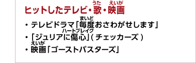 ヒットしたテレビ・歌・映画　・テレビドラマ「毎度おさわがせします」　・「ジュリアに傷心」(チェッカーズ)　・映画「ゴーストバスターズ」