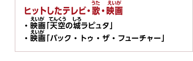 ヒットしたテレビ・歌・映画　・映画「天空の城ラピュタ」　・映画「バック・トゥ・ザ・フューチャー」